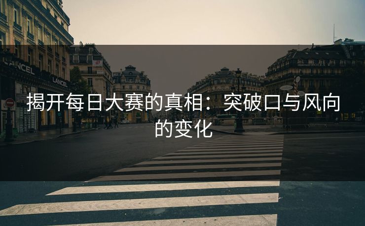 揭开每日大赛的真相：突破口与风向的变化