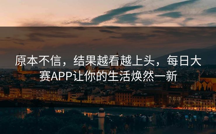 原本不信，结果越看越上头，每日大赛APP让你的生活焕然一新