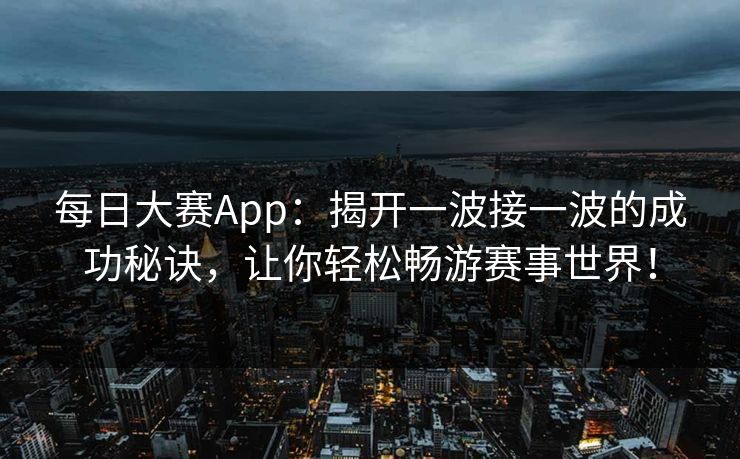 每日大赛App：揭开一波接一波的成功秘诀，让你轻松畅游赛事世界！
