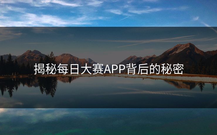 揭秘每日大赛APP背后的秘密