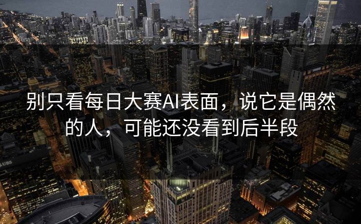 别只看每日大赛AI表面，说它是偶然的人，可能还没看到后半段