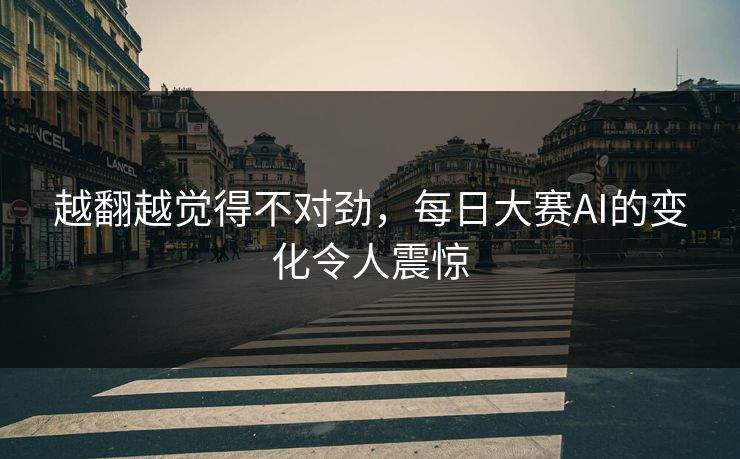 越翻越觉得不对劲，每日大赛AI的变化令人震惊