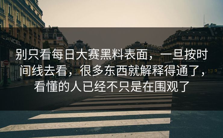 别只看每日大赛黑料表面，一旦按时间线去看，很多东西就解释得通了，看懂的人已经不只是在围观了