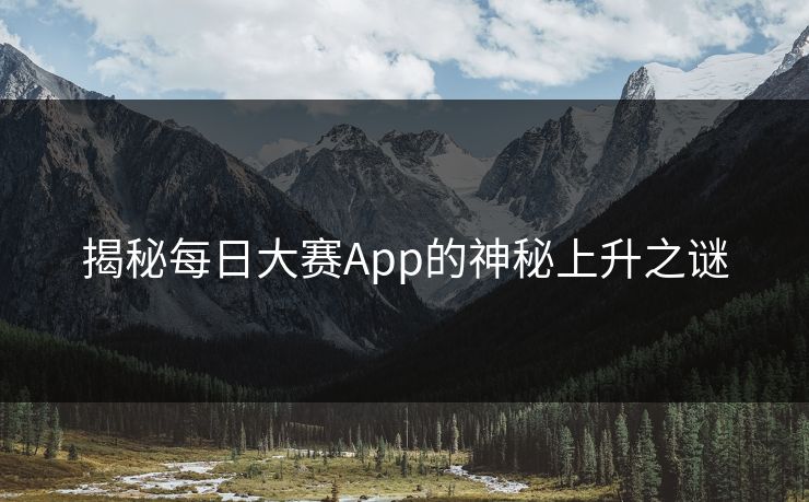 揭秘每日大赛App的神秘上升之谜