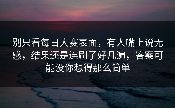 别只看每日大赛表面，有人嘴上说无感，结果还是连刷了好几遍，答案可能没你想得那么简单