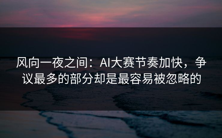 风向一夜之间：AI大赛节奏加快，争议最多的部分却是最容易被忽略的