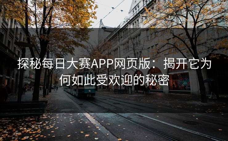 探秘每日大赛APP网页版：揭开它为何如此受欢迎的秘密