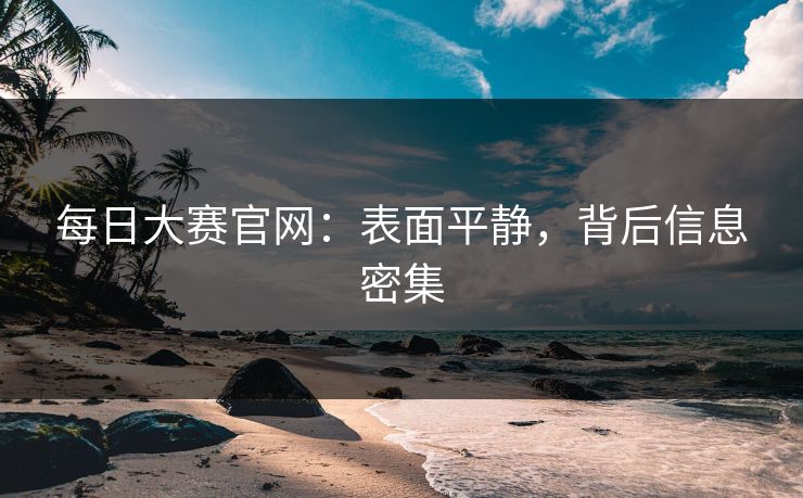 每日大赛官网：表面平静，背后信息密集