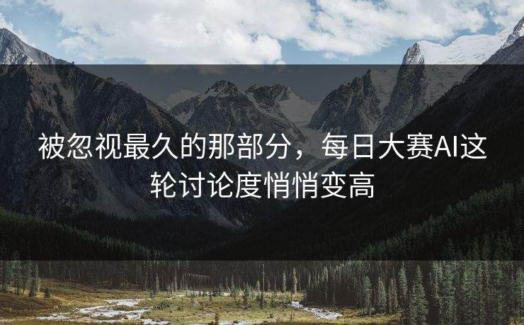 被忽视最久的那部分，每日大赛AI这轮讨论度悄悄变高