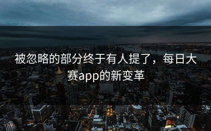 被忽略的部分终于有人提了，每日大赛app的新变革