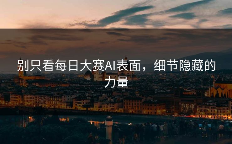 别只看每日大赛AI表面，细节隐藏的力量