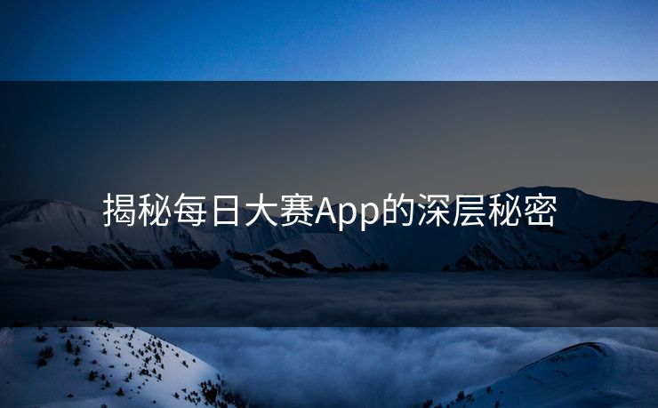 揭秘每日大赛App的深层秘密
