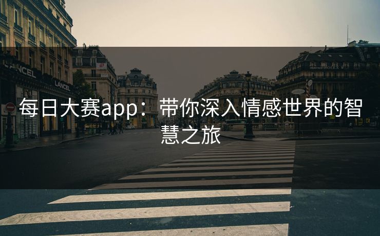 每日大赛app：带你深入情感世界的智慧之旅
