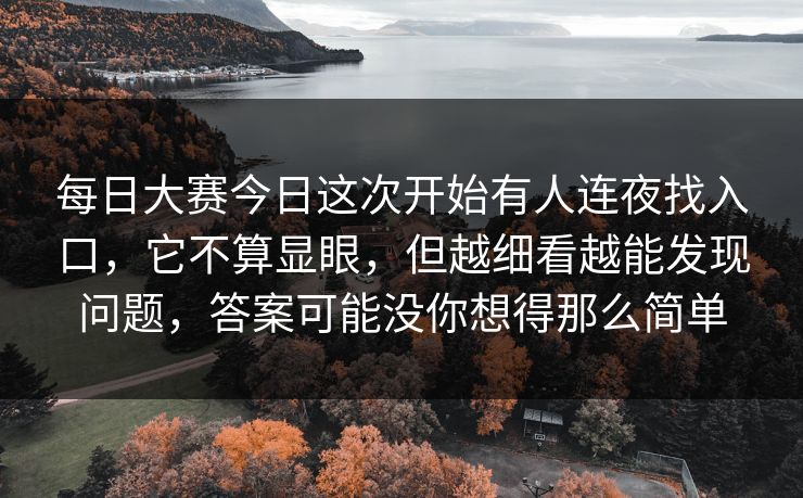 每日大赛今日这次开始有人连夜找入口，它不算显眼，但越细看越能发现问题，答案可能没你想得那么简单
