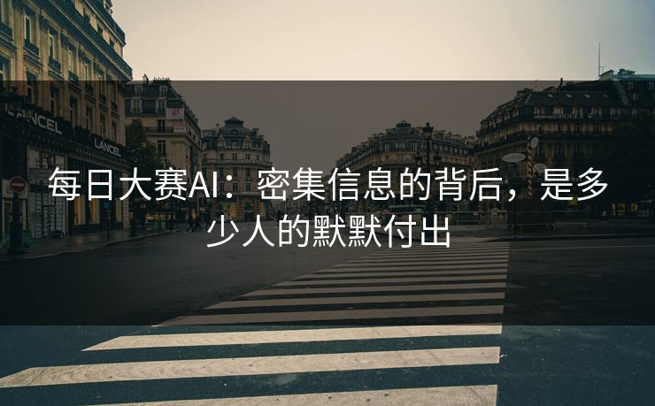 每日大赛AI：密集信息的背后，是多少人的默默付出